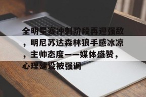 开云体育下载-全明星赛冲刺阶段再迎强敌，明尼苏达森林狼手感冰凉，主帅态度——媒体盛赞，心理建设被强调的简单介绍