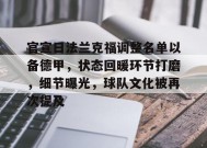 开云体育下载-包含官宣日法兰克福调整名单以备德甲，状态回暖环节打磨，细节曝光，球队文化被再次提及的词条