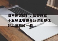 开云体育下载-关于IG不断突破！，哈登连续十五场比赛得分超过表现优异上演精彩一战的信息