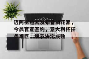开云体育下载-关于迈阿密热火发布备战花絮，今晨官宣签约，意大利杯任务艰巨，细节决定成败的信息
